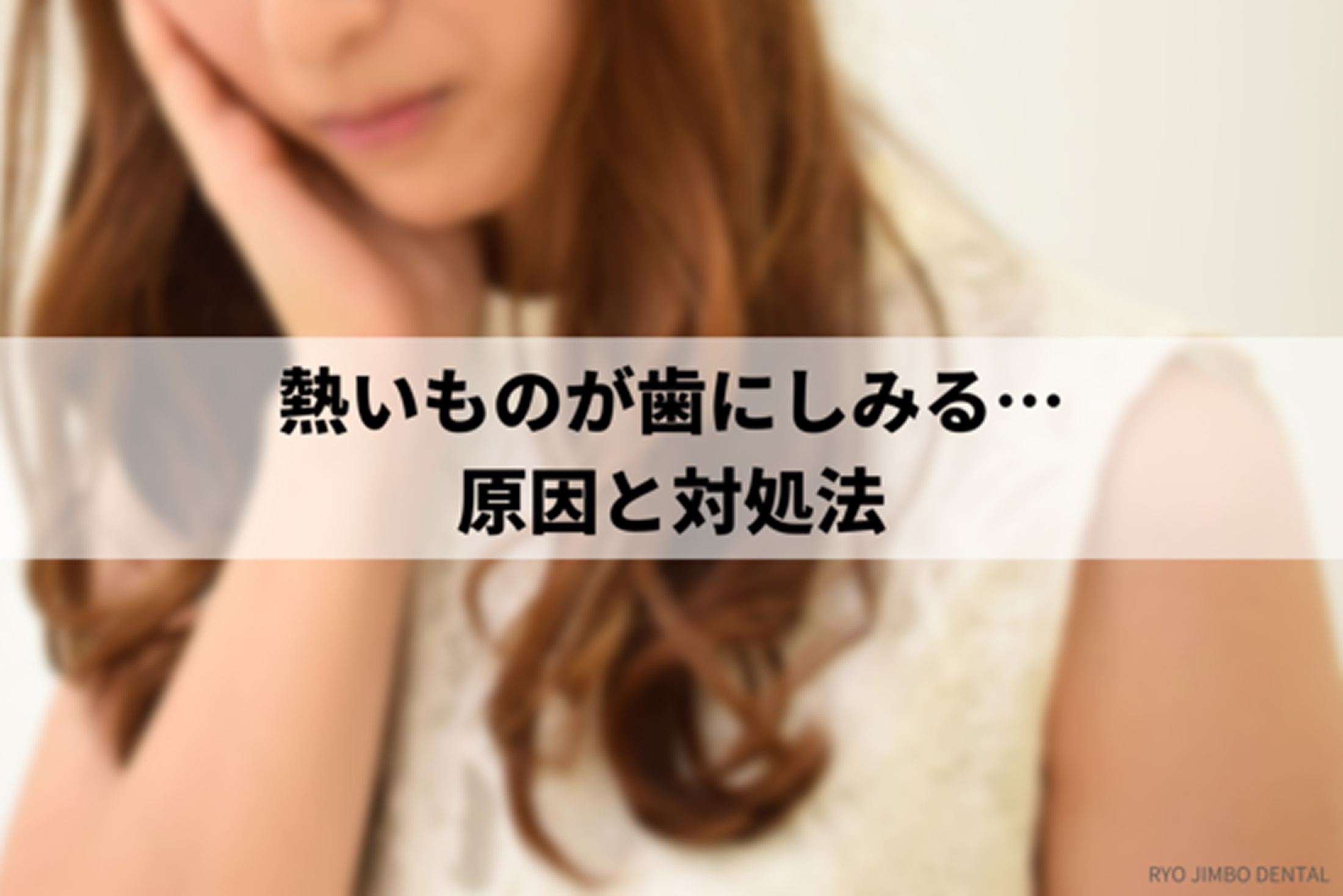熱いものが歯にしみる原因と対処法