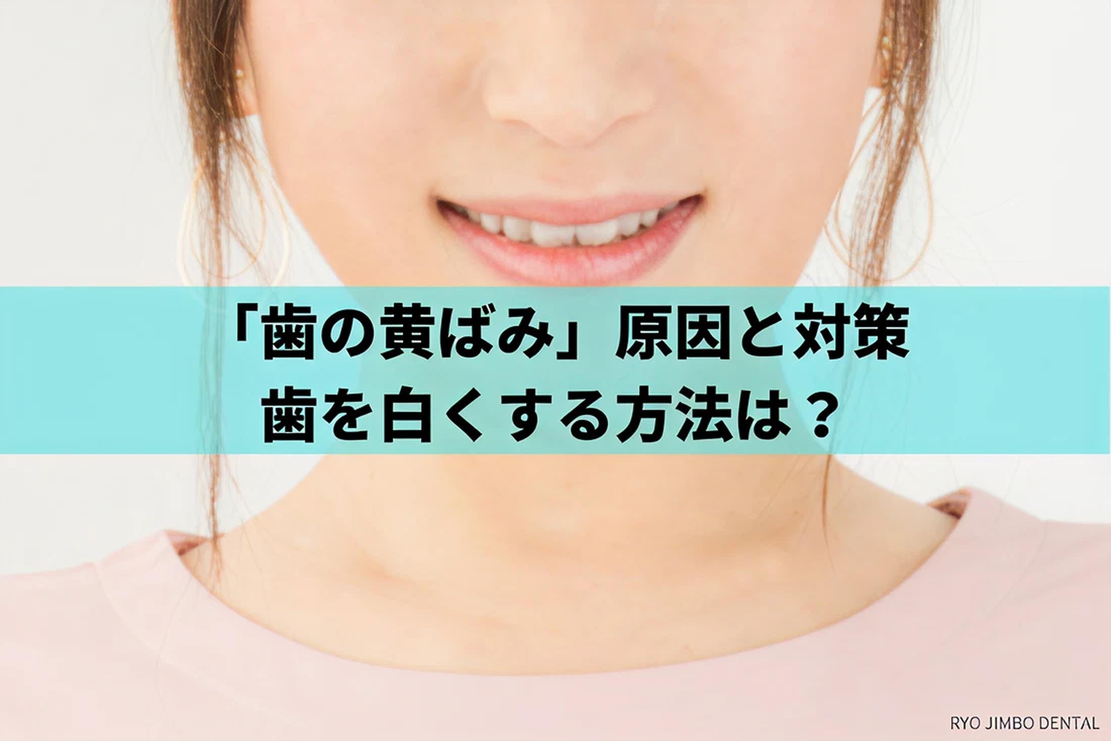 「歯の黄ばみ」の原因と対策・白くする対処方法を解説
