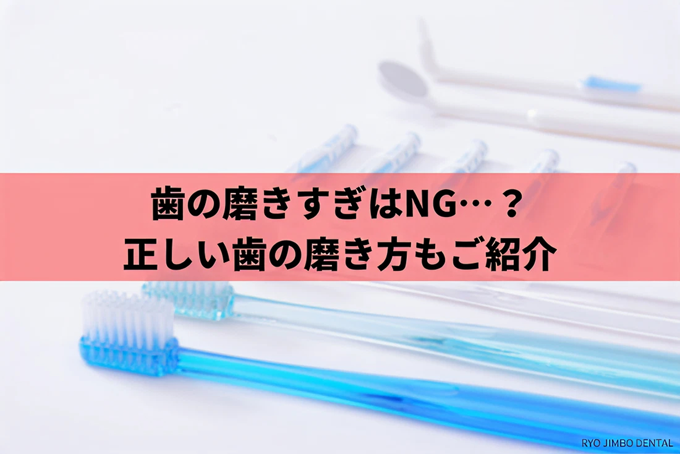 歯の磨きすぎはNG？オーバーブラッシングの注意点を解説